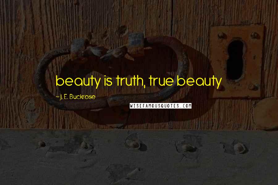 J. E. Buckrose Quotes: beauty is truth, true beauty