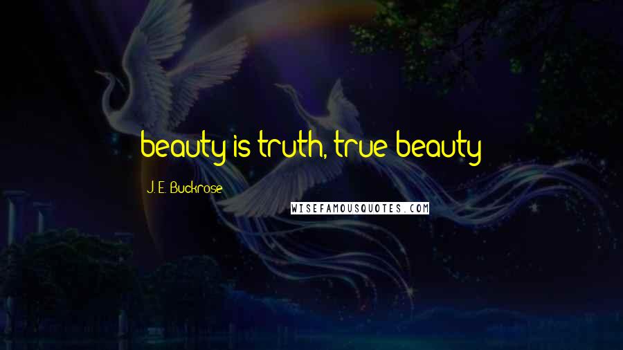 J. E. Buckrose Quotes: beauty is truth, true beauty