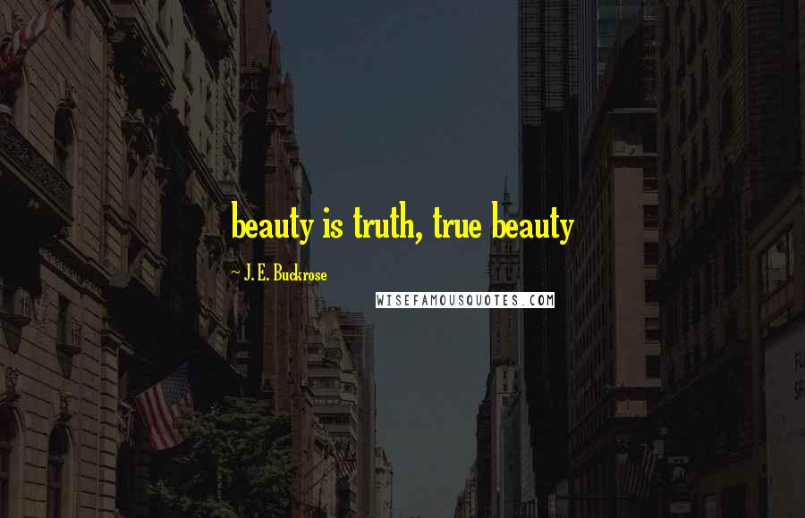 J. E. Buckrose Quotes: beauty is truth, true beauty
