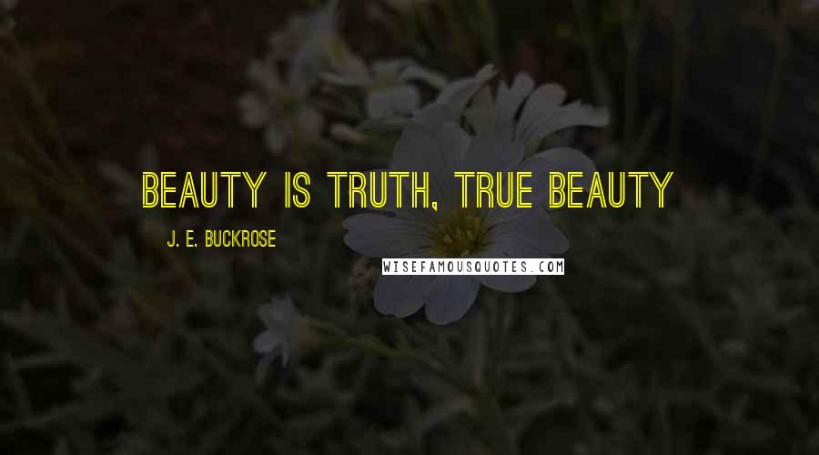 J. E. Buckrose Quotes: beauty is truth, true beauty