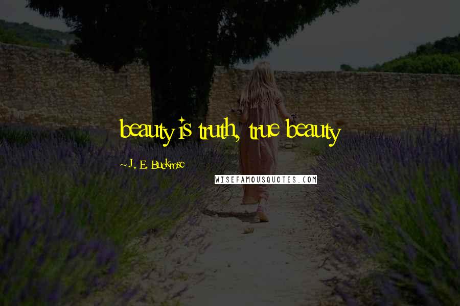 J. E. Buckrose Quotes: beauty is truth, true beauty