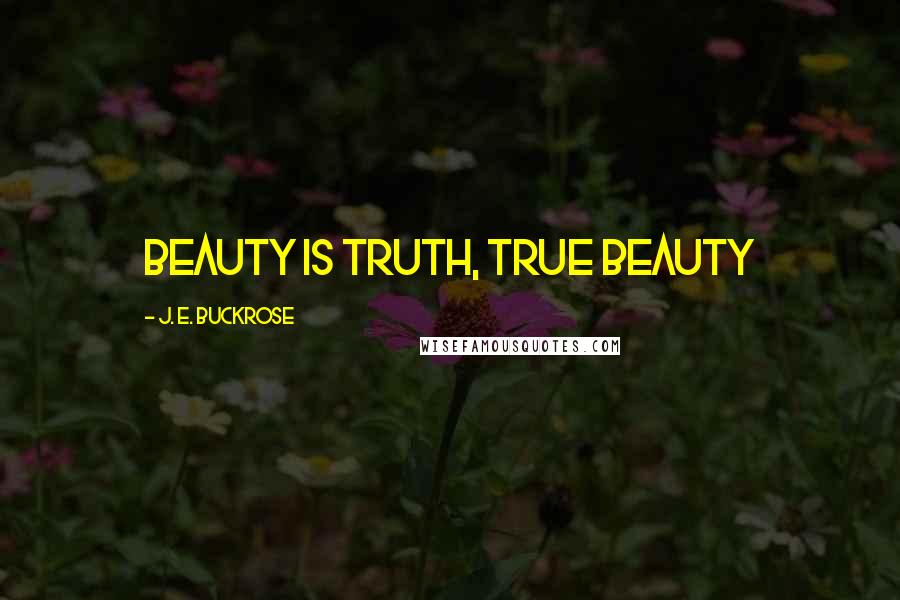 J. E. Buckrose Quotes: beauty is truth, true beauty