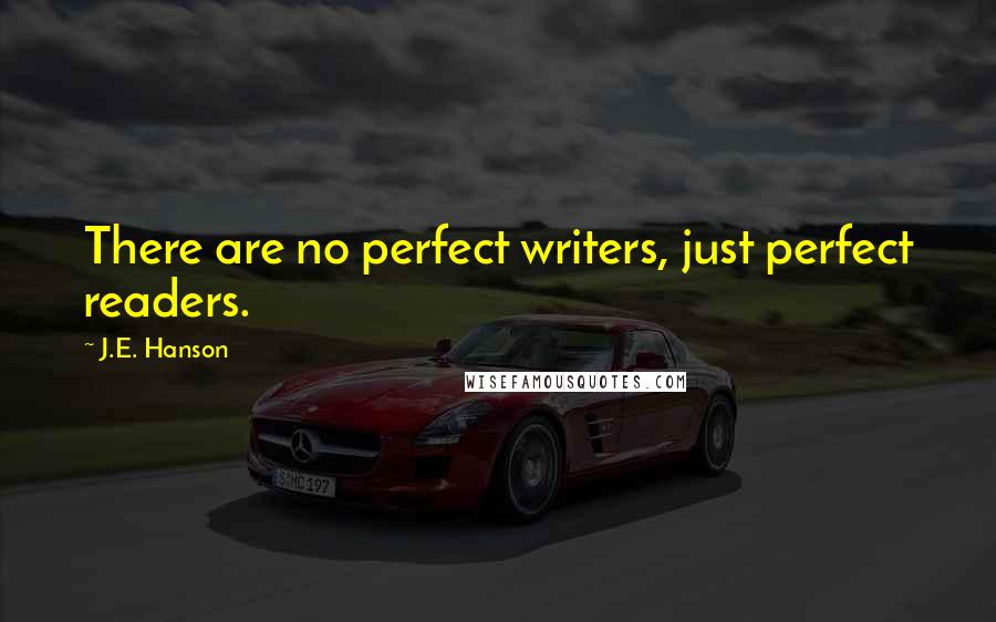 J.E. Hanson Quotes: There are no perfect writers, just perfect readers.