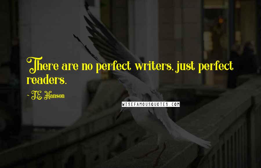 J.E. Hanson Quotes: There are no perfect writers, just perfect readers.