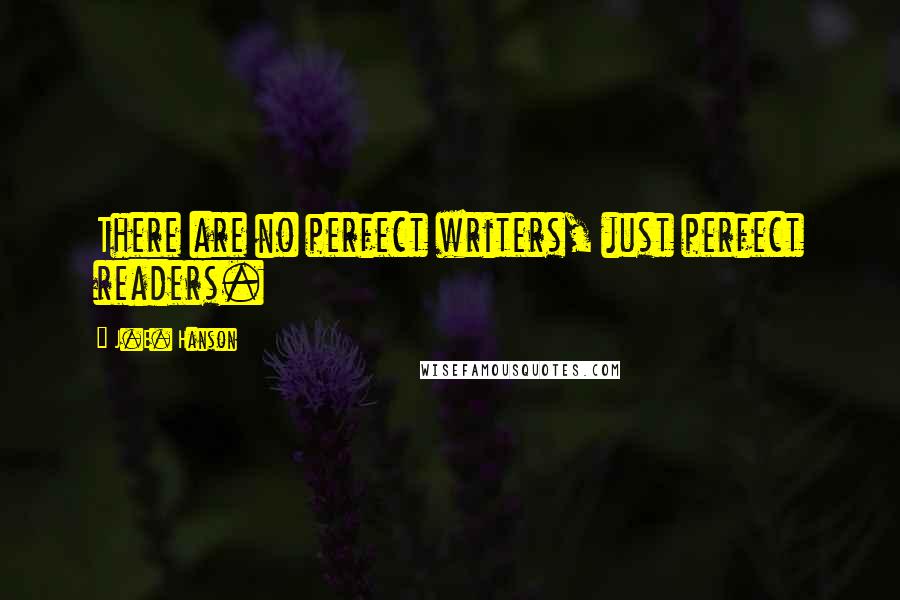 J.E. Hanson Quotes: There are no perfect writers, just perfect readers.