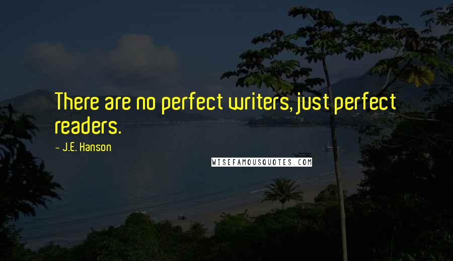 J.E. Hanson Quotes: There are no perfect writers, just perfect readers.