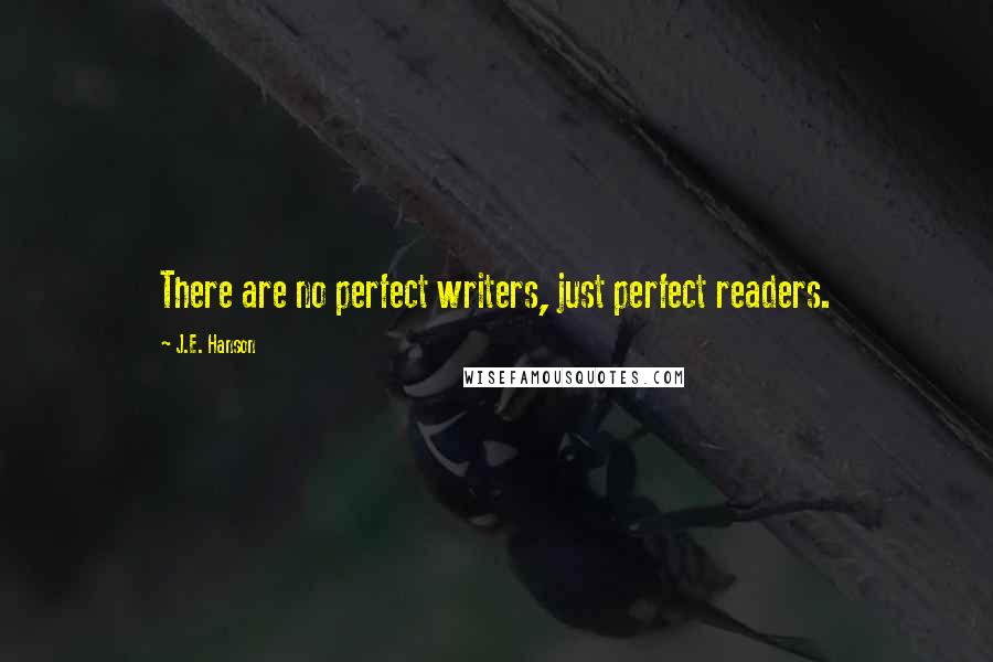 J.E. Hanson Quotes: There are no perfect writers, just perfect readers.