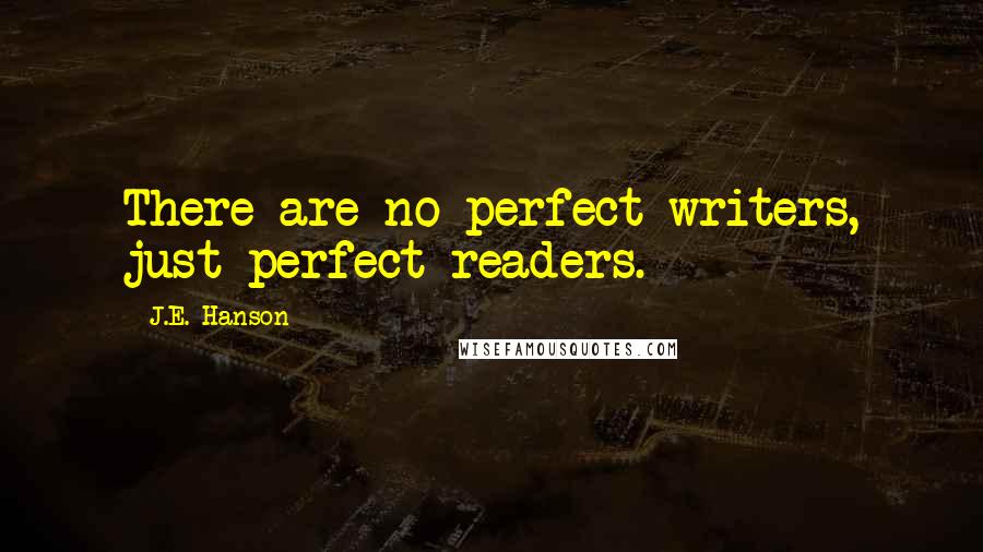 J.E. Hanson Quotes: There are no perfect writers, just perfect readers.