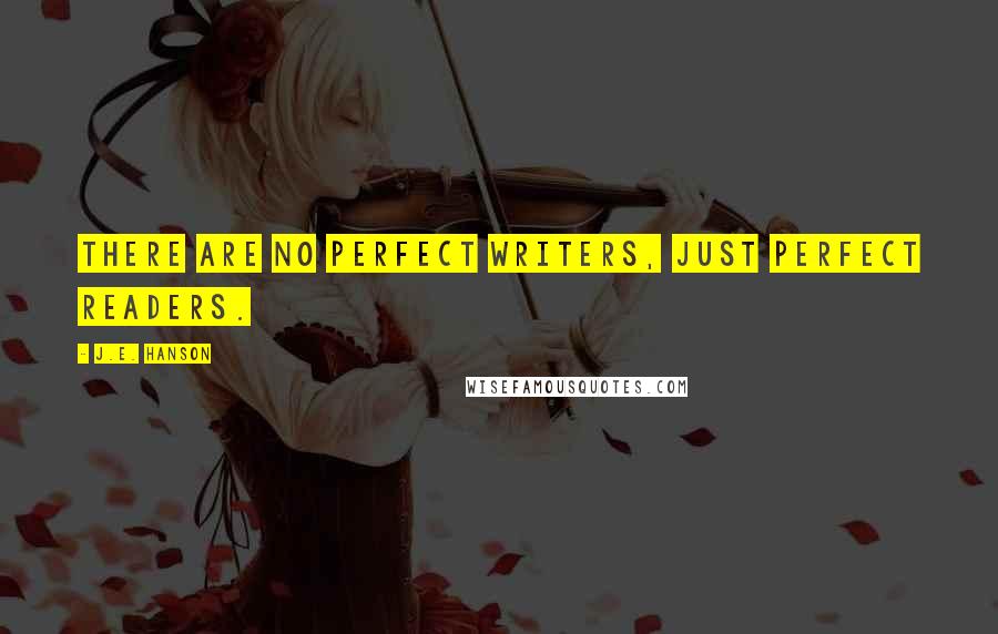 J.E. Hanson Quotes: There are no perfect writers, just perfect readers.