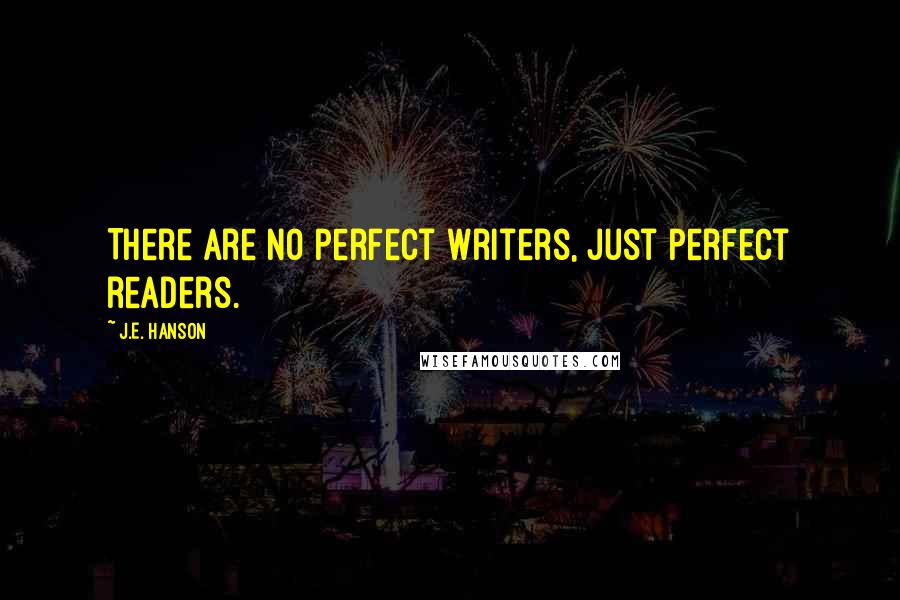 J.E. Hanson Quotes: There are no perfect writers, just perfect readers.