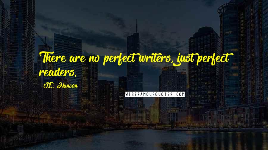 J.E. Hanson Quotes: There are no perfect writers, just perfect readers.