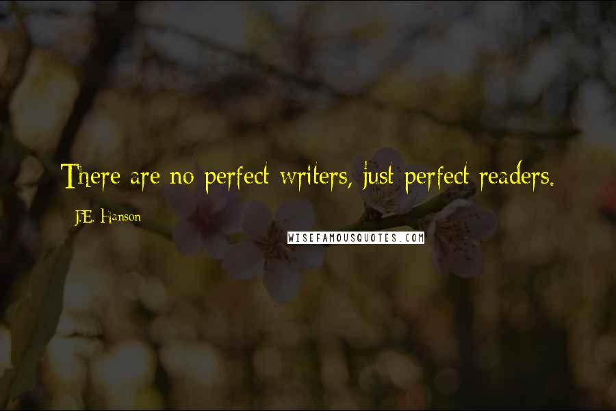 J.E. Hanson Quotes: There are no perfect writers, just perfect readers.