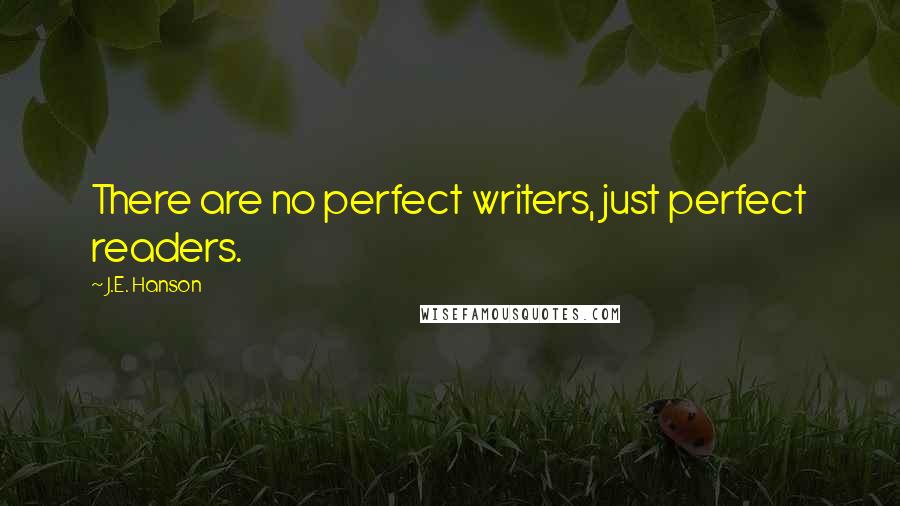 J.E. Hanson Quotes: There are no perfect writers, just perfect readers.