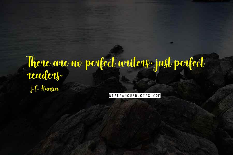 J.E. Hanson Quotes: There are no perfect writers, just perfect readers.