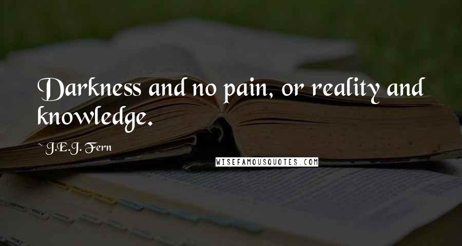 J.E.J. Fern Quotes: Darkness and no pain, or reality and knowledge.