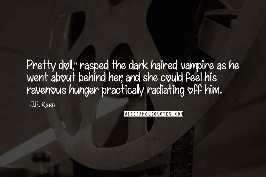 J.E. Keep Quotes: Pretty doll," rasped the dark haired vampire as he went about behind her, and she could feel his ravenous hunger practically radiating off him.