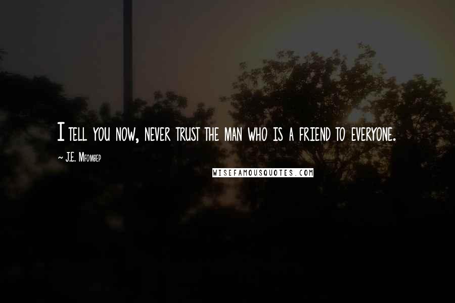 J.E. Mfombep Quotes: I tell you now, never trust the man who is a friend to everyone.