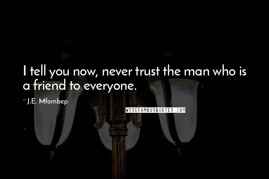 J.E. Mfombep Quotes: I tell you now, never trust the man who is a friend to everyone.