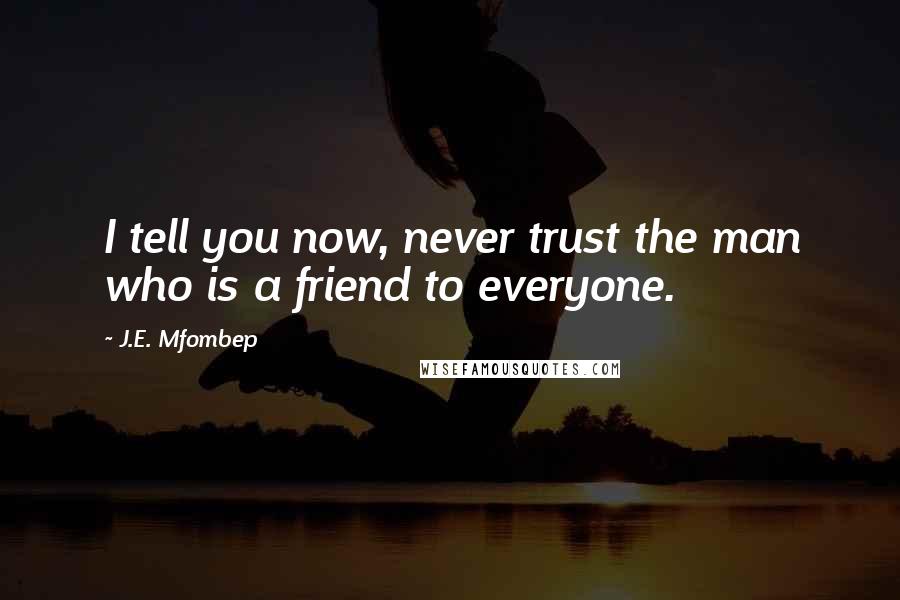 J.E. Mfombep Quotes: I tell you now, never trust the man who is a friend to everyone.