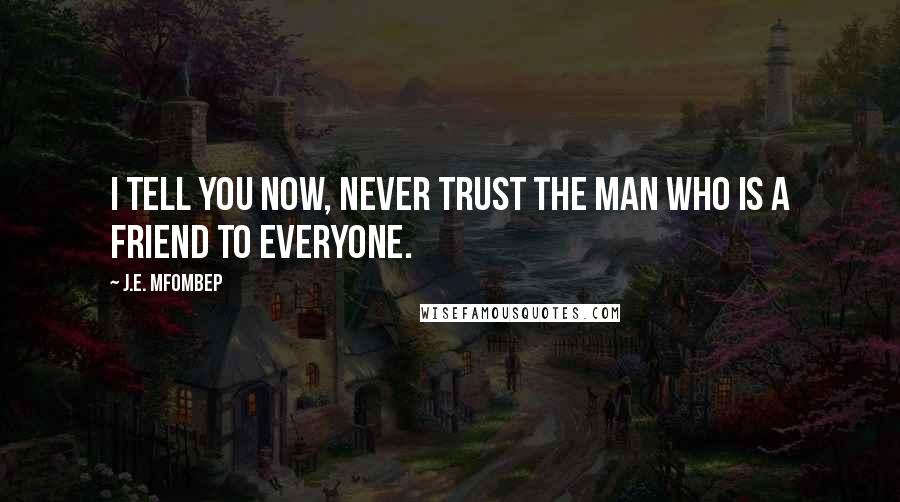 J.E. Mfombep Quotes: I tell you now, never trust the man who is a friend to everyone.