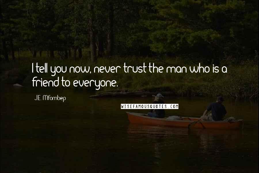 J.E. Mfombep Quotes: I tell you now, never trust the man who is a friend to everyone.