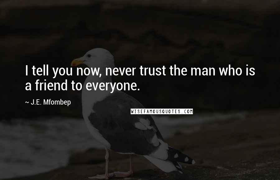 J.E. Mfombep Quotes: I tell you now, never trust the man who is a friend to everyone.