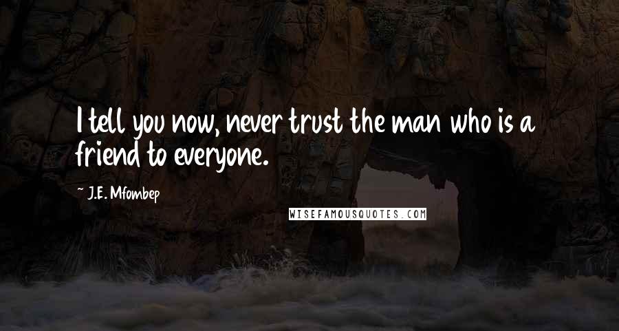 J.E. Mfombep Quotes: I tell you now, never trust the man who is a friend to everyone.