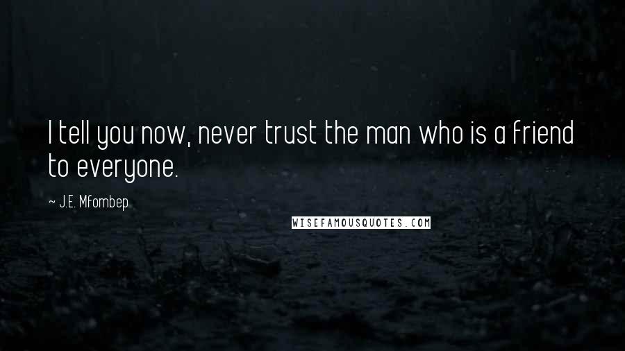 J.E. Mfombep Quotes: I tell you now, never trust the man who is a friend to everyone.