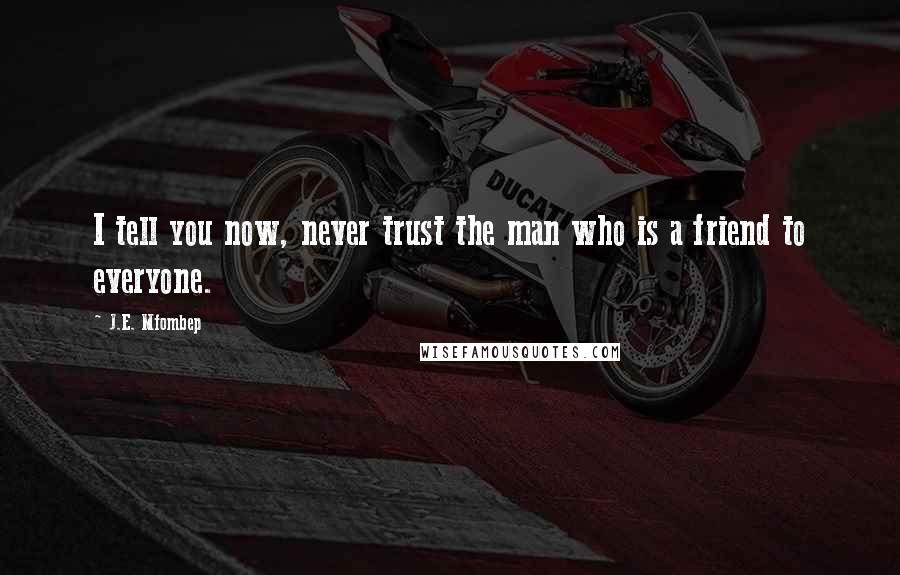 J.E. Mfombep Quotes: I tell you now, never trust the man who is a friend to everyone.