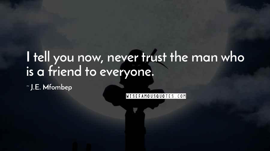 J.E. Mfombep Quotes: I tell you now, never trust the man who is a friend to everyone.