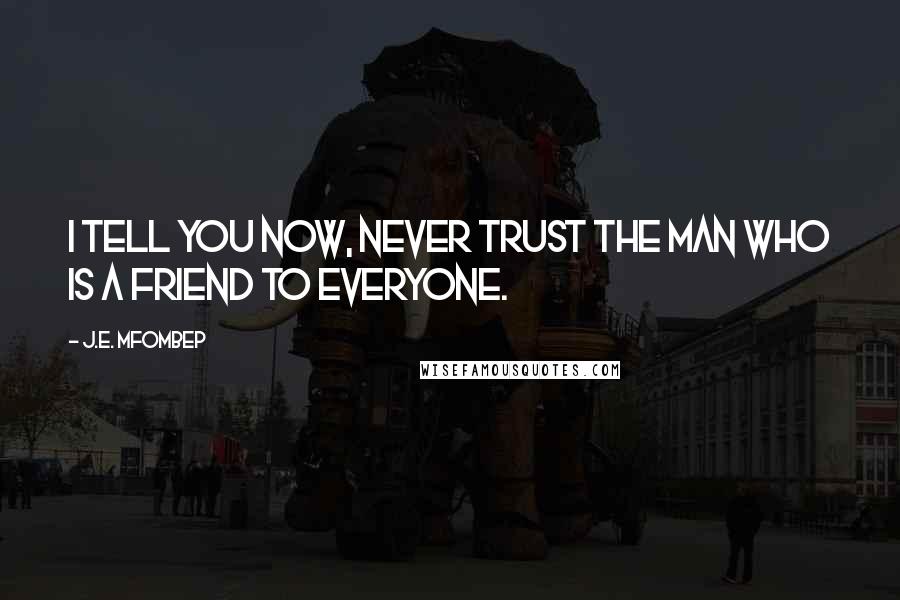 J.E. Mfombep Quotes: I tell you now, never trust the man who is a friend to everyone.