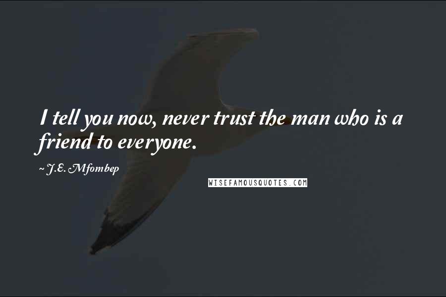 J.E. Mfombep Quotes: I tell you now, never trust the man who is a friend to everyone.