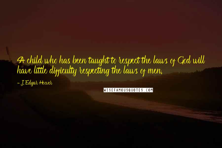 J. Edgar Hoover Quotes: A child who has been taught to respect the laws of God will have little difficulty respecting the laws of men.