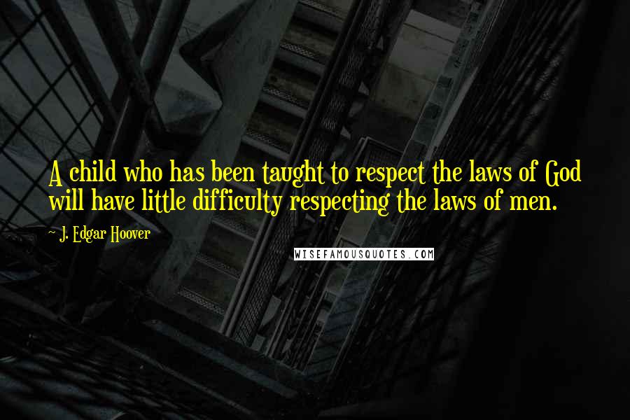 J. Edgar Hoover Quotes: A child who has been taught to respect the laws of God will have little difficulty respecting the laws of men.