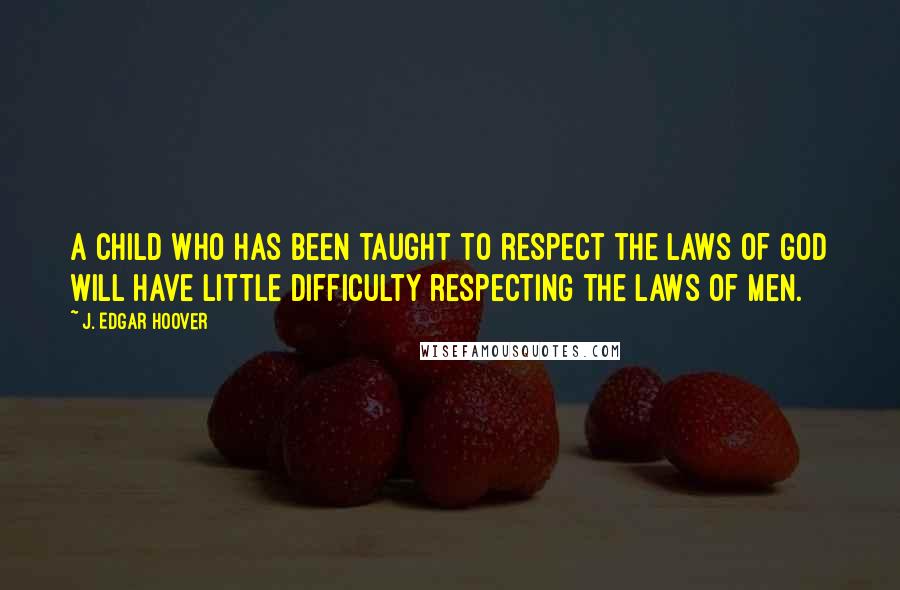 J. Edgar Hoover Quotes: A child who has been taught to respect the laws of God will have little difficulty respecting the laws of men.