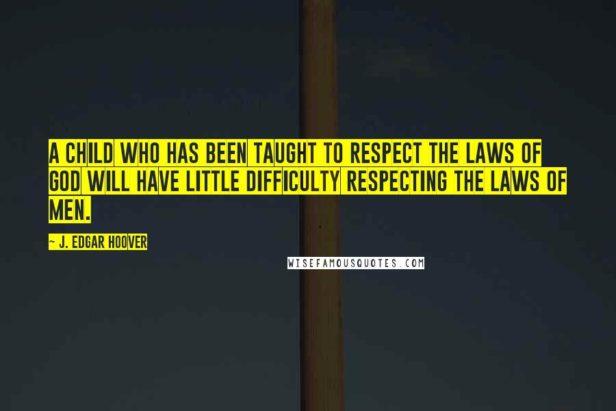 J. Edgar Hoover Quotes: A child who has been taught to respect the laws of God will have little difficulty respecting the laws of men.