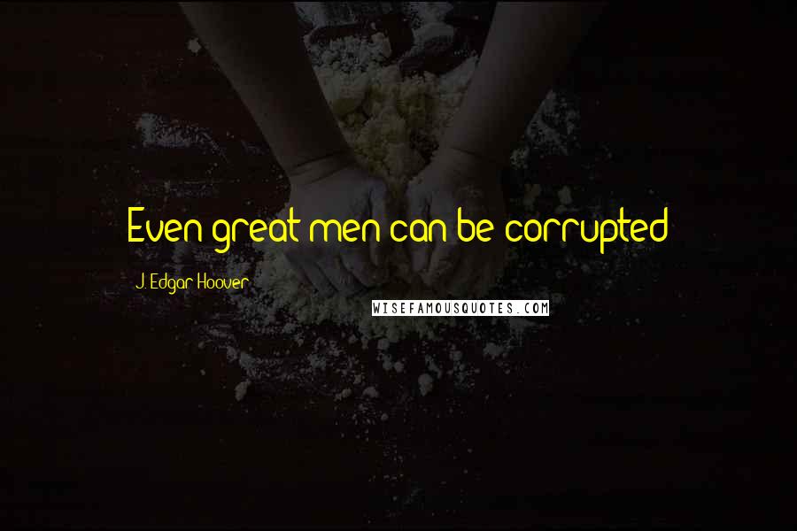 J. Edgar Hoover Quotes: Even great men can be corrupted