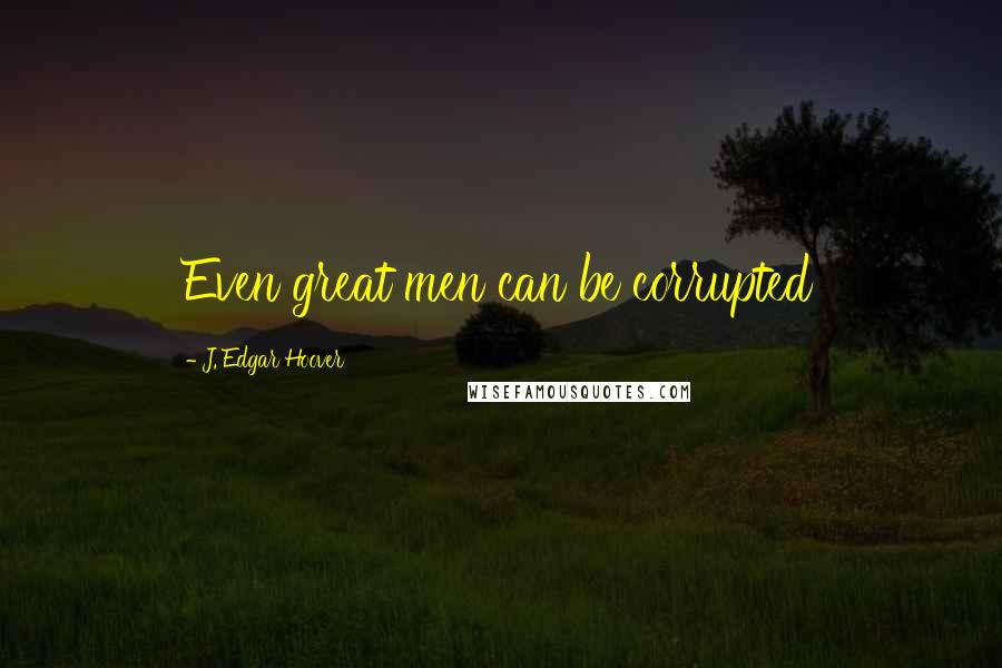 J. Edgar Hoover Quotes: Even great men can be corrupted