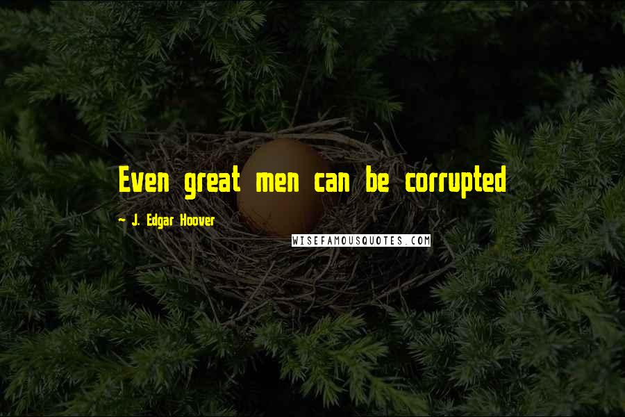 J. Edgar Hoover Quotes: Even great men can be corrupted