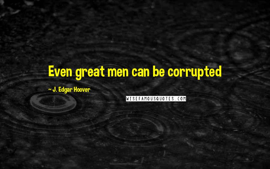 J. Edgar Hoover Quotes: Even great men can be corrupted