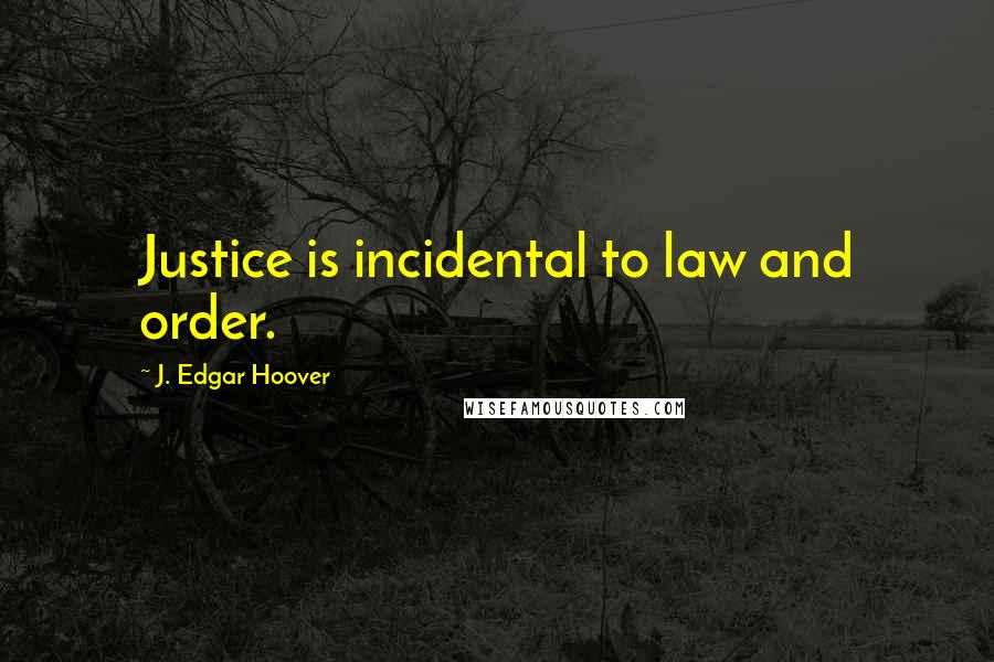 J. Edgar Hoover Quotes: Justice is incidental to law and order.