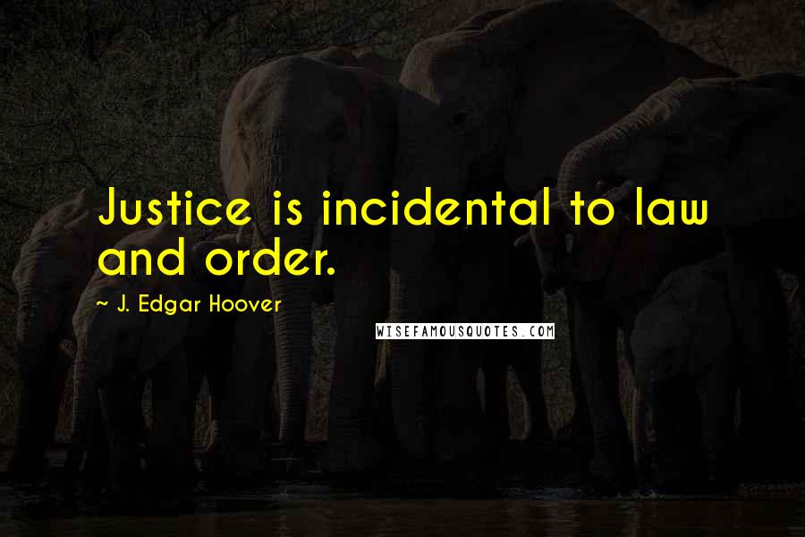 J. Edgar Hoover Quotes: Justice is incidental to law and order.