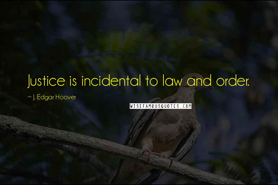J. Edgar Hoover Quotes: Justice is incidental to law and order.