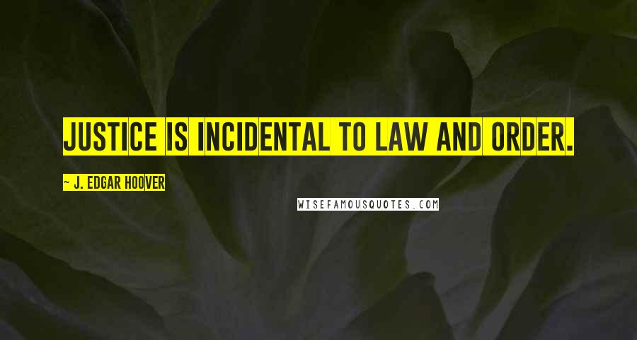 J. Edgar Hoover Quotes: Justice is incidental to law and order.