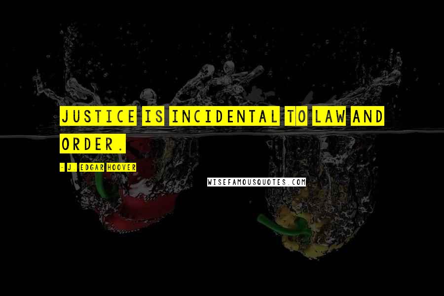 J. Edgar Hoover Quotes: Justice is incidental to law and order.