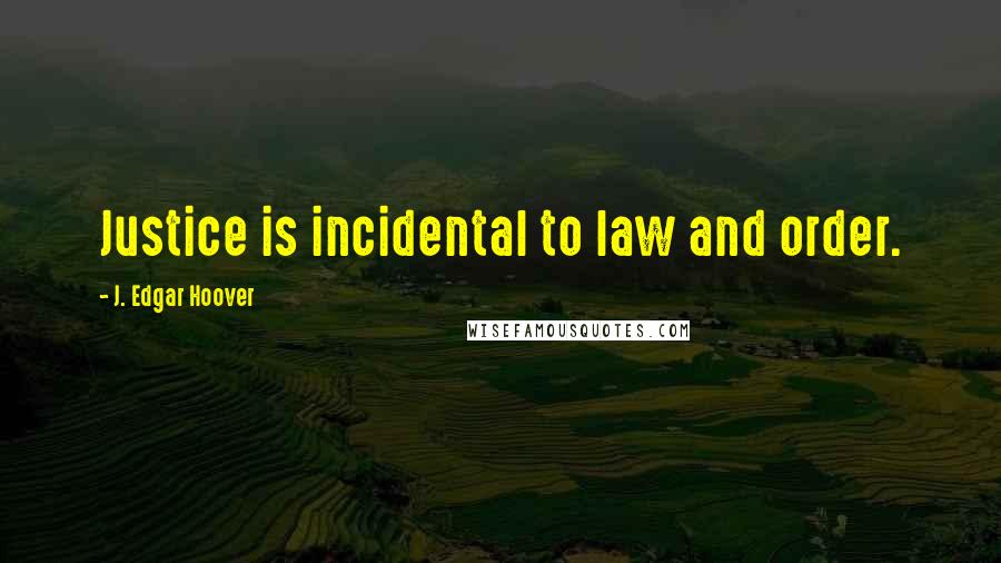J. Edgar Hoover Quotes: Justice is incidental to law and order.