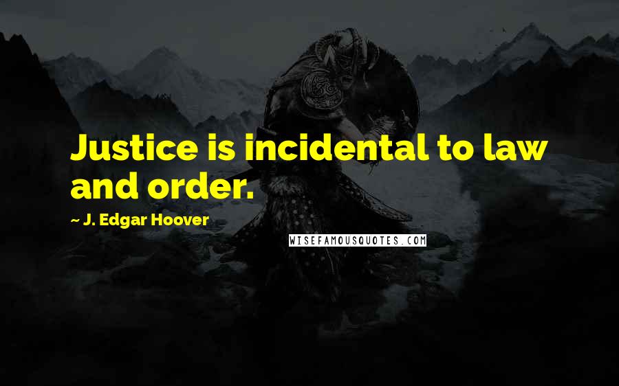 J. Edgar Hoover Quotes: Justice is incidental to law and order.
