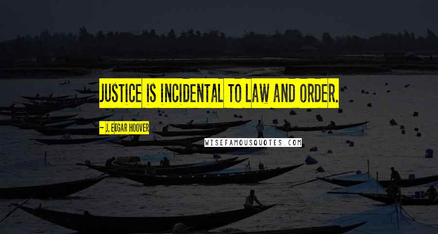 J. Edgar Hoover Quotes: Justice is incidental to law and order.