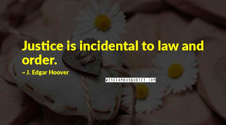 J. Edgar Hoover Quotes: Justice is incidental to law and order.