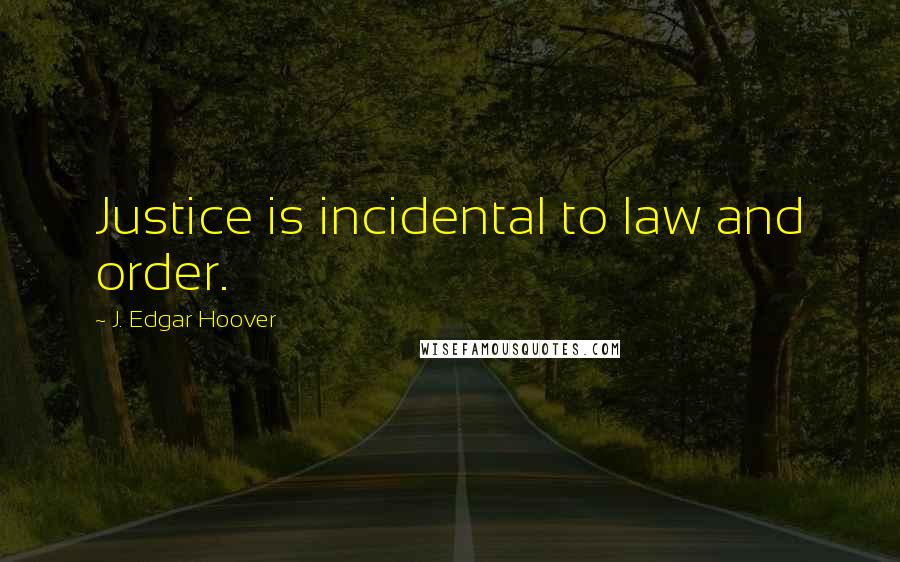 J. Edgar Hoover Quotes: Justice is incidental to law and order.